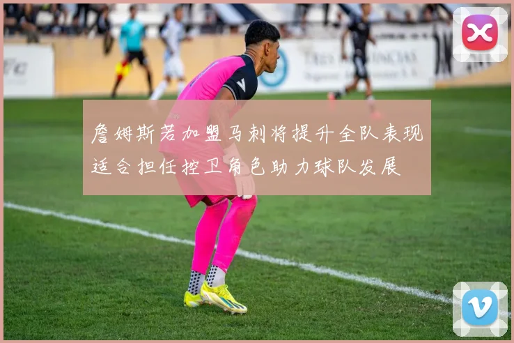 詹姆斯若加盟马刺将提升全队表现适合担任控卫角色助力球队发展