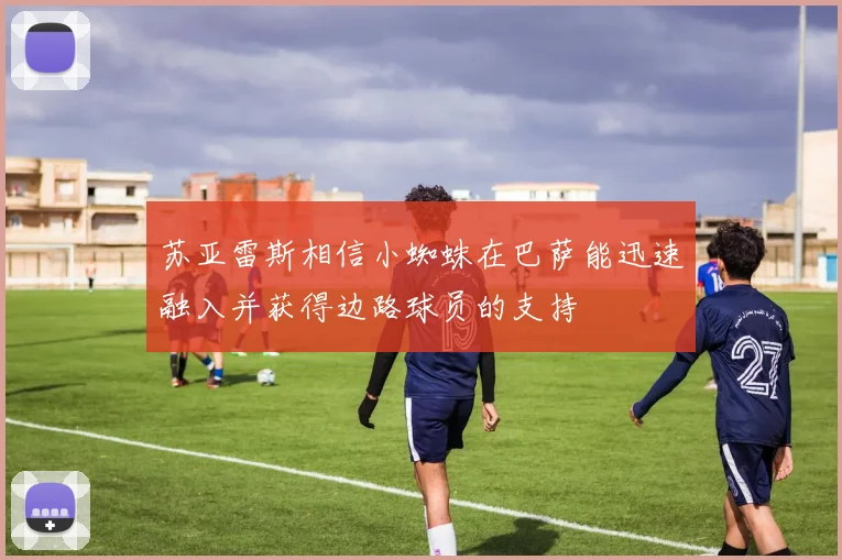 苏亚雷斯相信小蜘蛛在巴萨能迅速融入并获得边路球员的支持