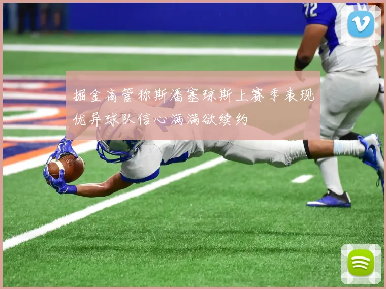 掘金高管称斯潘塞琼斯上赛季表现优异球队信心满满欲续约