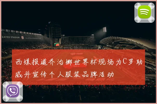 西媒报道乔治娜世界杯现场为C罗助威并宣传个人服装品牌活动